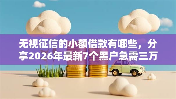无视征信的小额借款有哪些，分享2026年最新7个黑户急需三万秒到的的软件