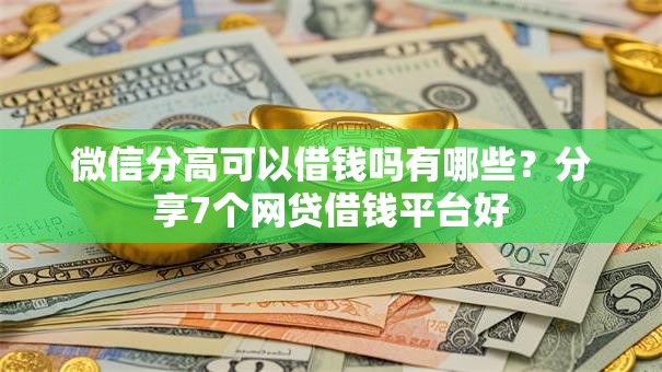 微信分高可以借钱吗有哪些?分享7个网贷借钱平台好 微信分高可以借钱吗有哪些?分享7个网贷借钱平台好