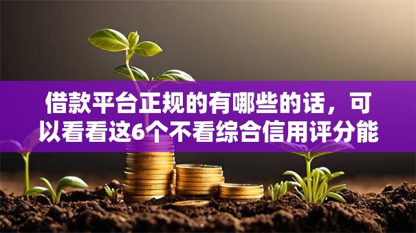 借款平台正规的有哪些的话，可以看看这6个不看综合信用评分能下款的软件