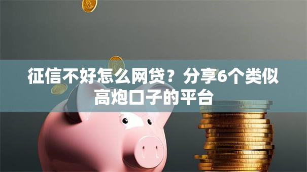 征信不好怎么网贷?分享6个类似高炮口子的平台 征信不好怎么网贷?分享6个类似高炮口子的平台
