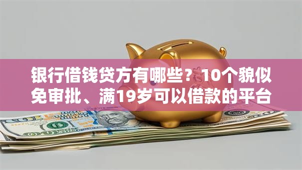 银行借钱贷方有哪些？10个貌似免审批、满19岁可以借款的平台合集