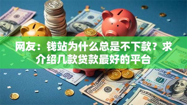 网友：钱站为什么总是不下款？求介绍几款贷款最好的平台