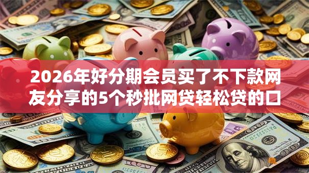 2026年好分期会员买了不下款网友分享的5个秒批网贷轻松贷的口子我觉得不错！