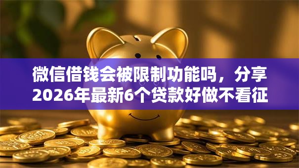 微信借钱会被限制功能吗，分享2026年最新6个贷款好做不看征信的口子