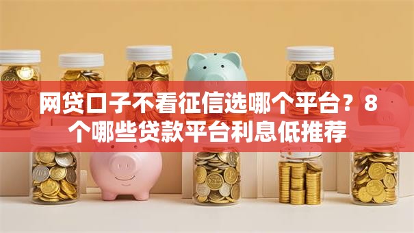 网贷口子不看征信选哪个平台？8个哪些贷款平台利息低推荐