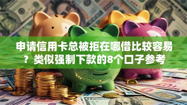 申请信用卡总被拒在哪借比较容易?类似强制下款的8个口子参考 申请信用卡总被拒在哪借比较容易?类似强制下款的8个口子参考
