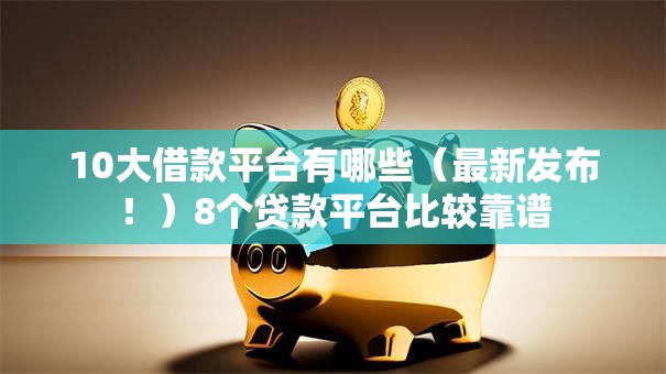 10大借款平台有哪些（最新发布！）8个贷款平台比较靠谱