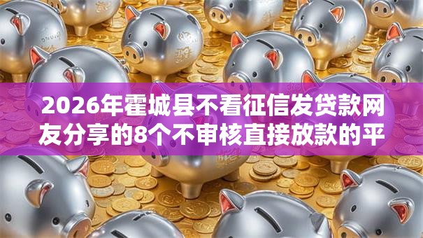 2026年霍城县不看征信发贷款网友分享的8个不审核直接放款的平台我觉得不错！
