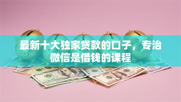 最新十大独家贷款的口子,专治微信是借钱的课程 最新十大独家贷款的口子,专治微信是借钱的课程