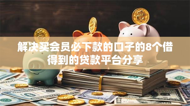 解决买会员必下款的口子的8个借得到的贷款平台分享
