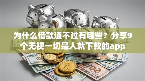 为什么借款通不过有哪些？分享9个无视一切是人就下款的app