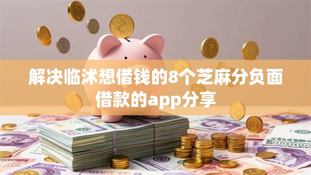 解决临沭想借钱的8个芝麻分负面借款的app分享