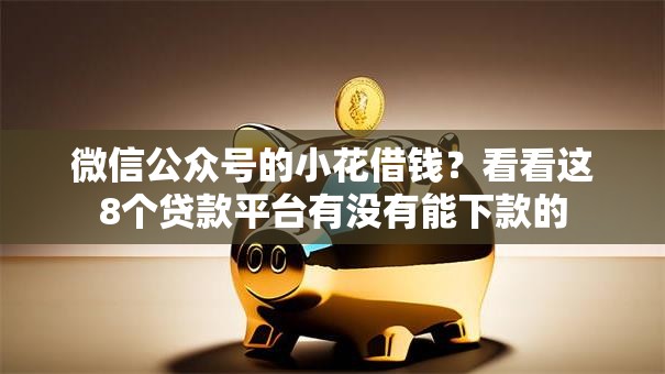 微信公众号的小花借钱？看看这8个贷款平台有没有能下款的