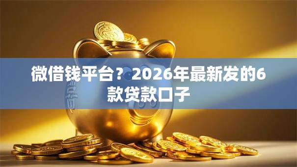 微借钱平台？2026年最新发的6款贷款口子