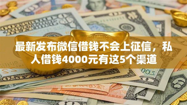 最新发布微信借钱不会上征信，私人借钱4000元有这5个渠道
