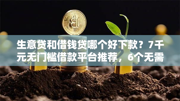 生意贷和借钱贷哪个好下款？7千元无门槛借款平台推荐，6个无需个人征信的借款平台盘点