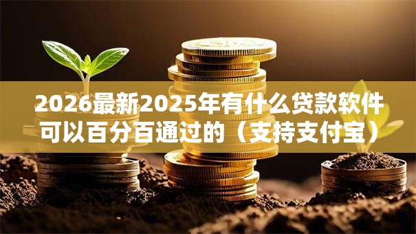 2026最新2025年有什么贷款软件可以百分百通过的（支持支付宝），8个类似哈罗的借款软件平台无私分享