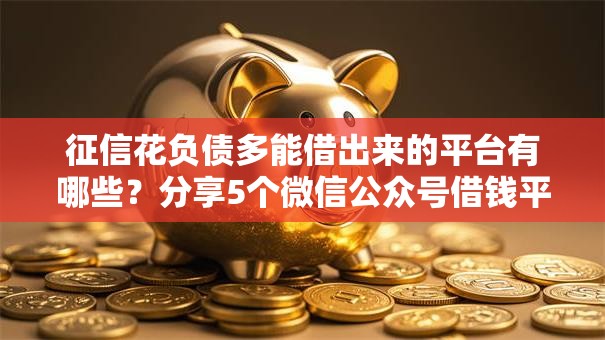 征信花负债多能借出来的平台有哪些?分享5个微信公众号借钱平台 征信花负债多能借出来的平台有哪些?分享5个微信公众号借钱平台