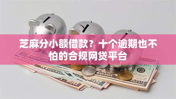 芝麻分小额借款？十个逾期也不怕的合规网贷平台