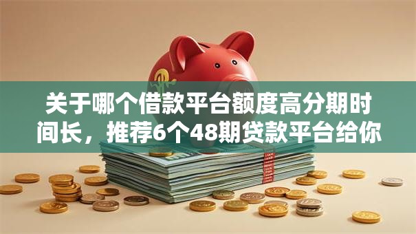 关于哪个借款平台额度高分期时间长，推荐6个48期贷款平台给你