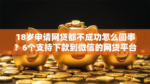 18岁申请网贷都不成功怎么回事？6个支持下款到微信的网贷平台最怕部门