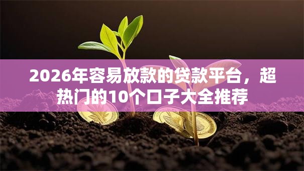 2026年容易放款的贷款平台，超热门的10个口子大全推荐