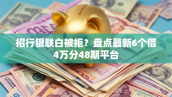 招行银联白被拒？盘点最新6个借4万分48期平台