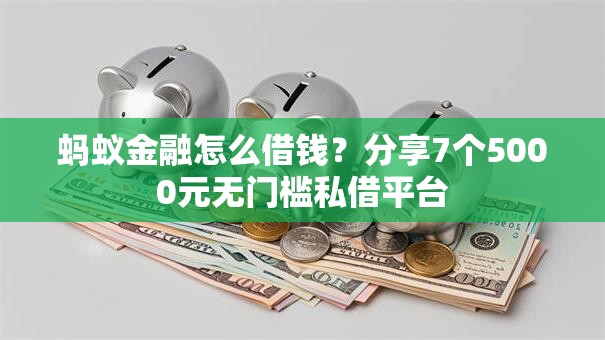 蚂蚁金融怎么借钱？分享7个5000元无门槛私借平台