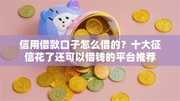 信用借款口子怎么借的？十大征信花了还可以借钱的平台推荐