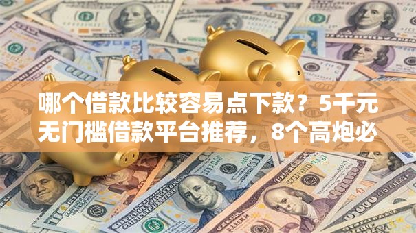 哪个借款比较容易点下款？5千元无门槛借款平台推荐，8个高炮必下的新口子盘点