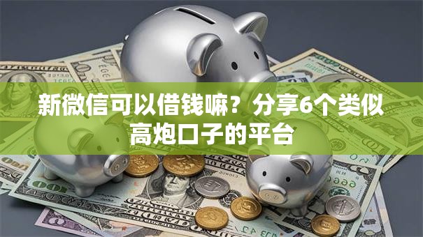 新微信可以借钱嘛？分享6个类似高炮口子的平台