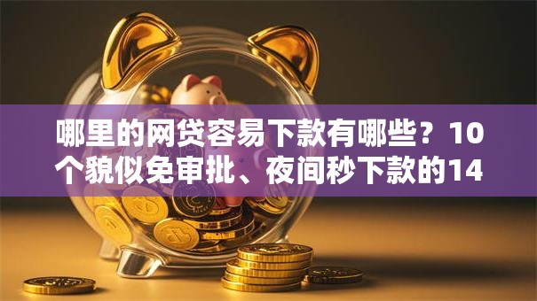 哪里的网贷容易下款有哪些?10个貌似免审批、夜间秒下款的14天口子合集 哪里的网贷容易下款有哪些?10个貌似免审批、夜间秒下款的14天口子合集