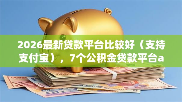 2026最新贷款平台比较好（支持支付宝），7个公积金贷款平台app无私分享
