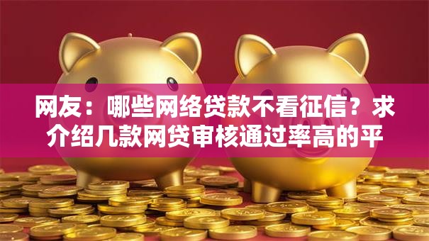 网友：哪些网络贷款不看征信？求介绍几款网贷审核通过率高的平台