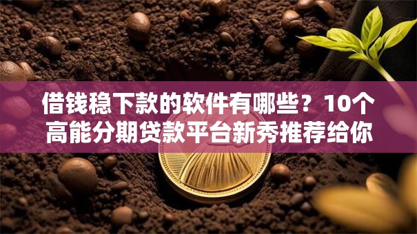 借钱稳下款的软件有哪些？10个高能分期贷款平台新秀推荐给你