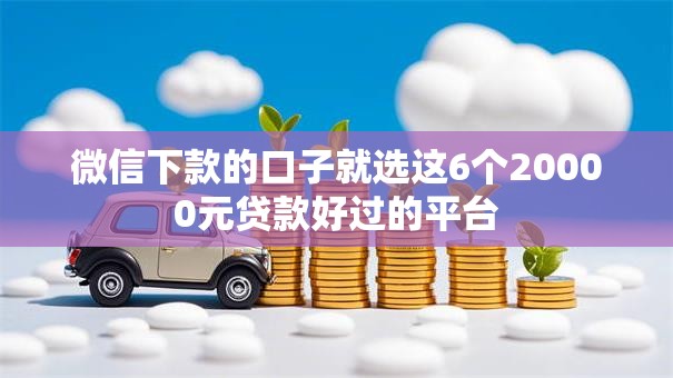 微信下款的口子就选这6个20000元贷款好过的平台