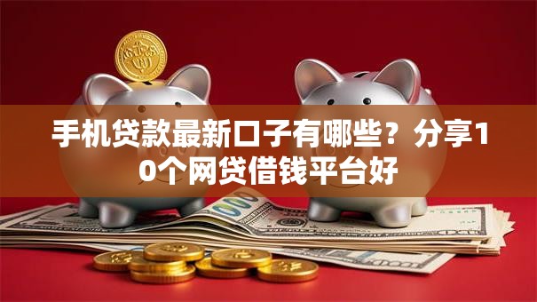 手机贷款最新口子有哪些？分享10个网贷借钱平台好