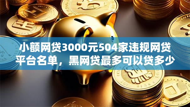 小额网贷3000元504家违规网贷平台名单，黑网贷最多可以贷多少钱的5个平台介绍