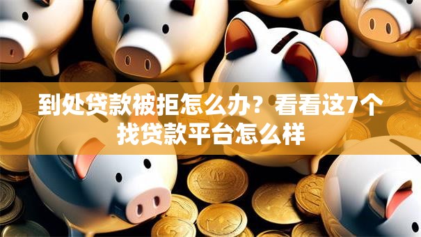 到处贷款被拒怎么办？看看这7个找贷款平台怎么样