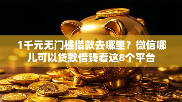 1千元无门槛借款去哪里？微信哪儿可以贷款借钱看这8个平台