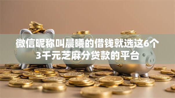 微信昵称叫晨曦的借钱就选这6个3千元芝麻分贷款的平台 微信昵称叫晨曦的借钱就选这6个3千元芝麻分贷款的平台