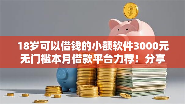 18岁可以借钱的小额软件3000元无门槛本月借款平台力荐！分享小额网贷口子3000元无门槛借款