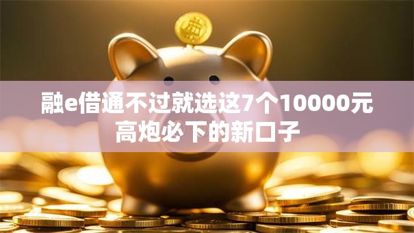融e借通不过就选这7个10000元高炮必下的新口子