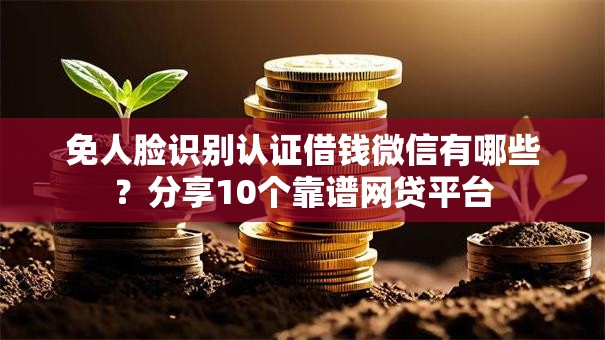免人脸识别认证借钱微信有哪些？分享10个靠谱网贷平台