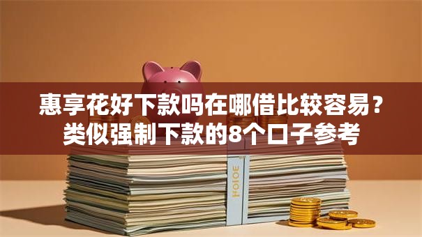 惠享花好下款吗在哪借比较容易？类似强制下款的8个口子参考