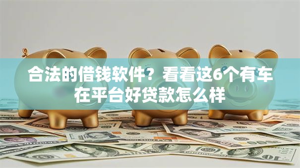 合法的借钱软件？看看这6个有车在平台好贷款怎么样