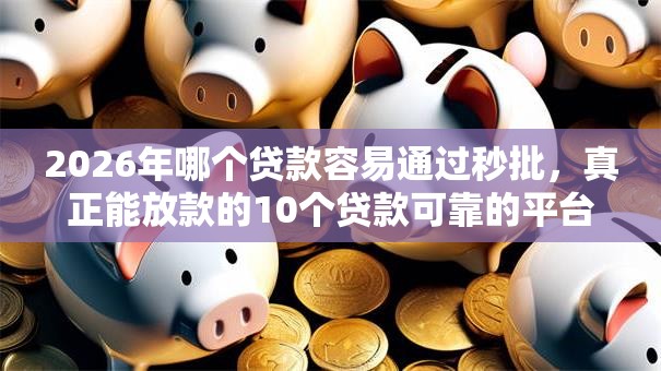 2026年哪个贷款容易通过秒批，真正能放款的10个贷款可靠的平台推荐
