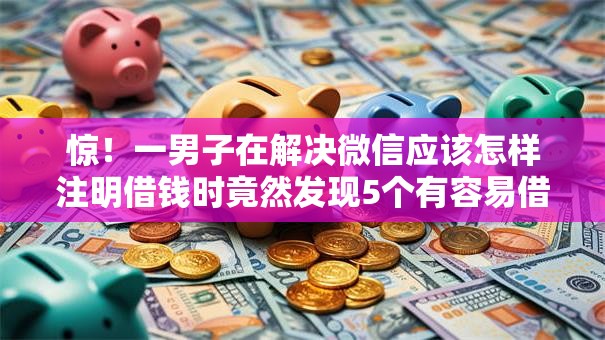 惊！一男子在解决微信应该怎样注明借钱时竟然发现5个有容易借的平台嘛，事后分享了出来