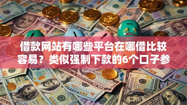 借款网站有哪些平台在哪借比较容易?类似强制下款的6个口子参考 借款网站有哪些平台在哪借比较容易?类似强制下款的6个口子参考