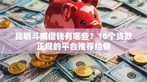 昆明斗南借钱有哪些？10个贷款正规的平台推荐给你
